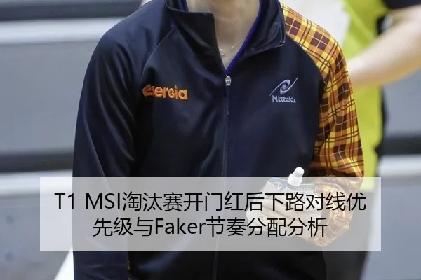 T1 MSI淘汰赛开门红后下路对线优先级与Faker节奏分配分析