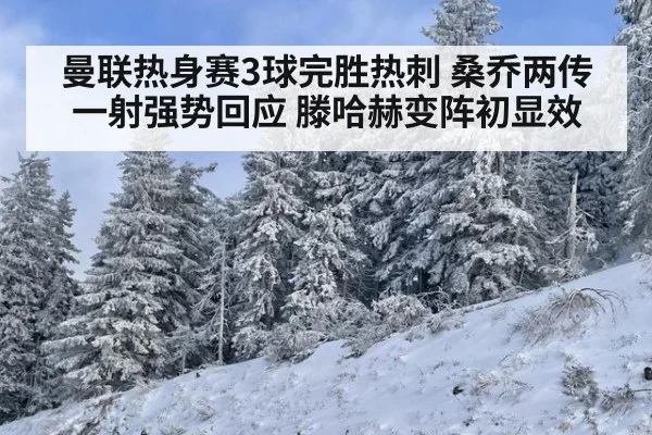 曼联热身赛3球完胜热刺 桑乔两传一射强势回应 滕哈赫变阵初显效