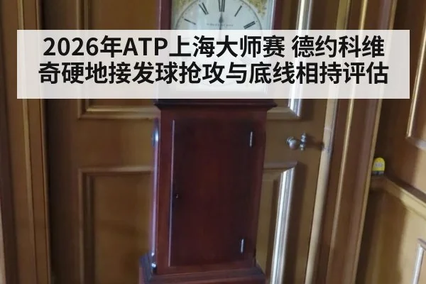 2026年ATP上海大师赛 德约科维奇硬地接发球抢攻与底线相持评估