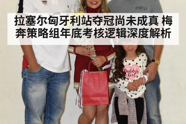拉塞尔匈牙利站夺冠尚未成真 梅奔策略组年底考核逻辑深度解析